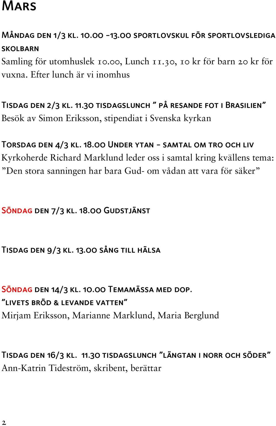 00 Under ytan - samtal om tro och liv Kyrkoherde Richard Marklund leder oss i samtal kring kvällens tema: Den stora sanningen har bara Gud- om vådan att vara för säker Söndag den 7/3 kl. 18.