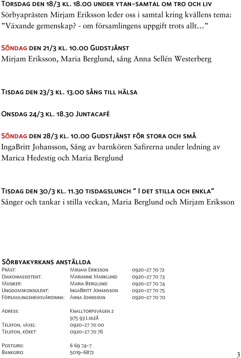 30 Juntacafé Söndag den 28/3 kl. 10.00 Gudstjänst för stora och små IngaBritt Johansson, Sång av barnkören Safirerna under ledning av Marica Hedestig och Maria Berglund Tisdag den 30/3 kl. 11.