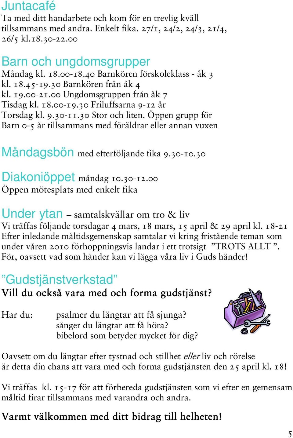 Öppen grupp för Barn 0-5 år tillsammans med föräldrar eller annan vuxen Måndagsbön med efterföljande fika 9.30-10.30 Diakoniöppet måndag 10.30-12.