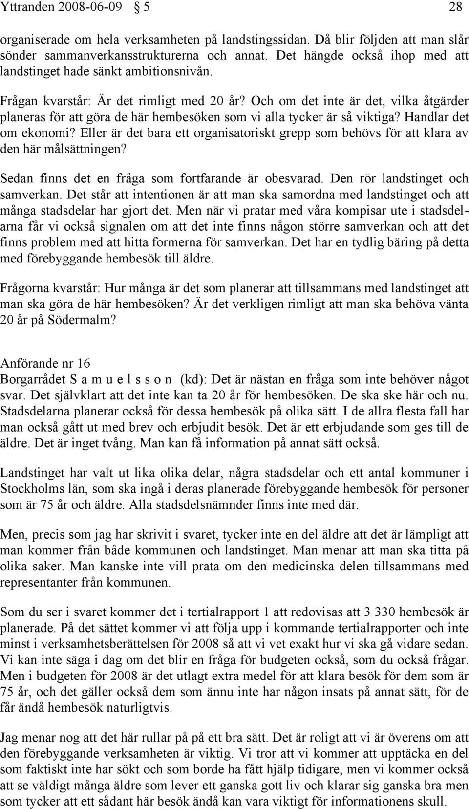 Och om det inte är det, vilka åtgärder planeras för att göra de här hembesöken som vi alla tycker är så viktiga? Handlar det om ekonomi?