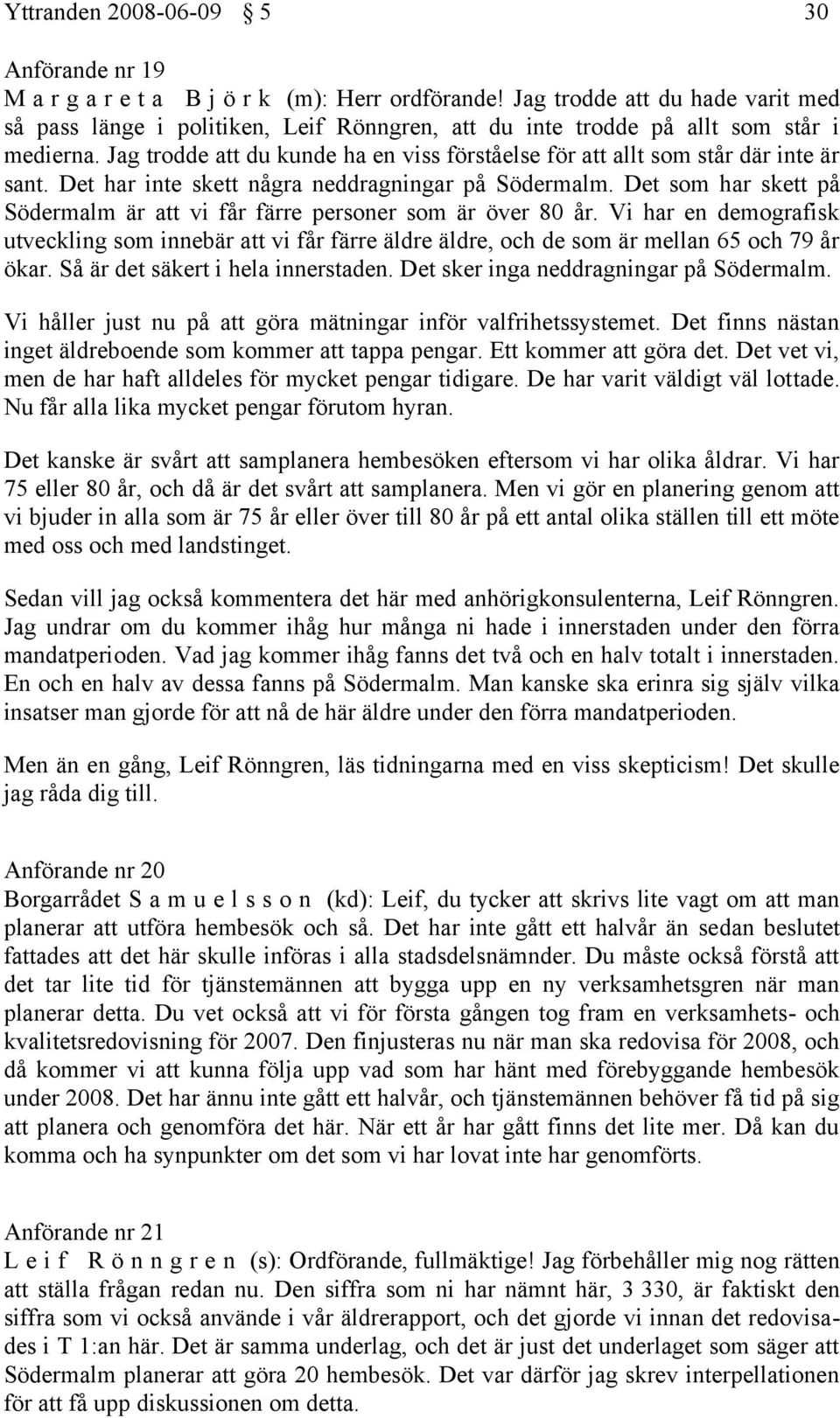 Jag trodde att du kunde ha en viss förståelse för att allt som står där inte är sant. Det har inte skett några neddragningar på Södermalm.