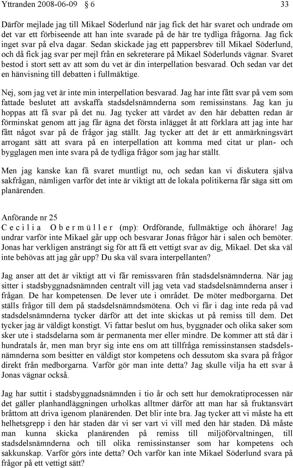 Svaret bestod i stort sett av att som du vet är din interpellation besvarad. Och sedan var det en hänvisning till debatten i fullmäktige. Nej, som jag vet är inte min interpellation besvarad.