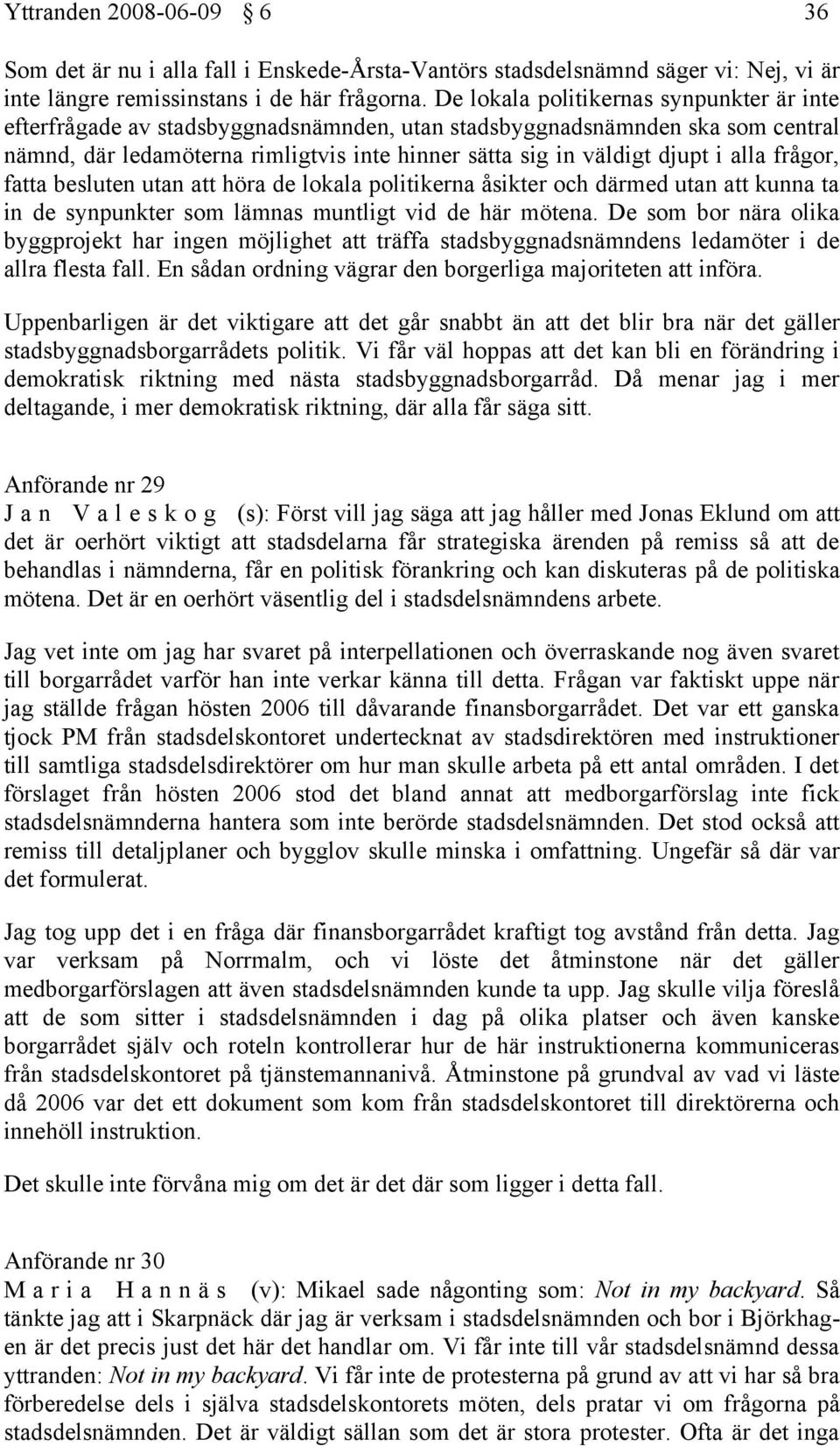 alla frågor, fatta besluten utan att höra de lokala politikerna åsikter och därmed utan att kunna ta in de synpunkter som lämnas muntligt vid de här mötena.