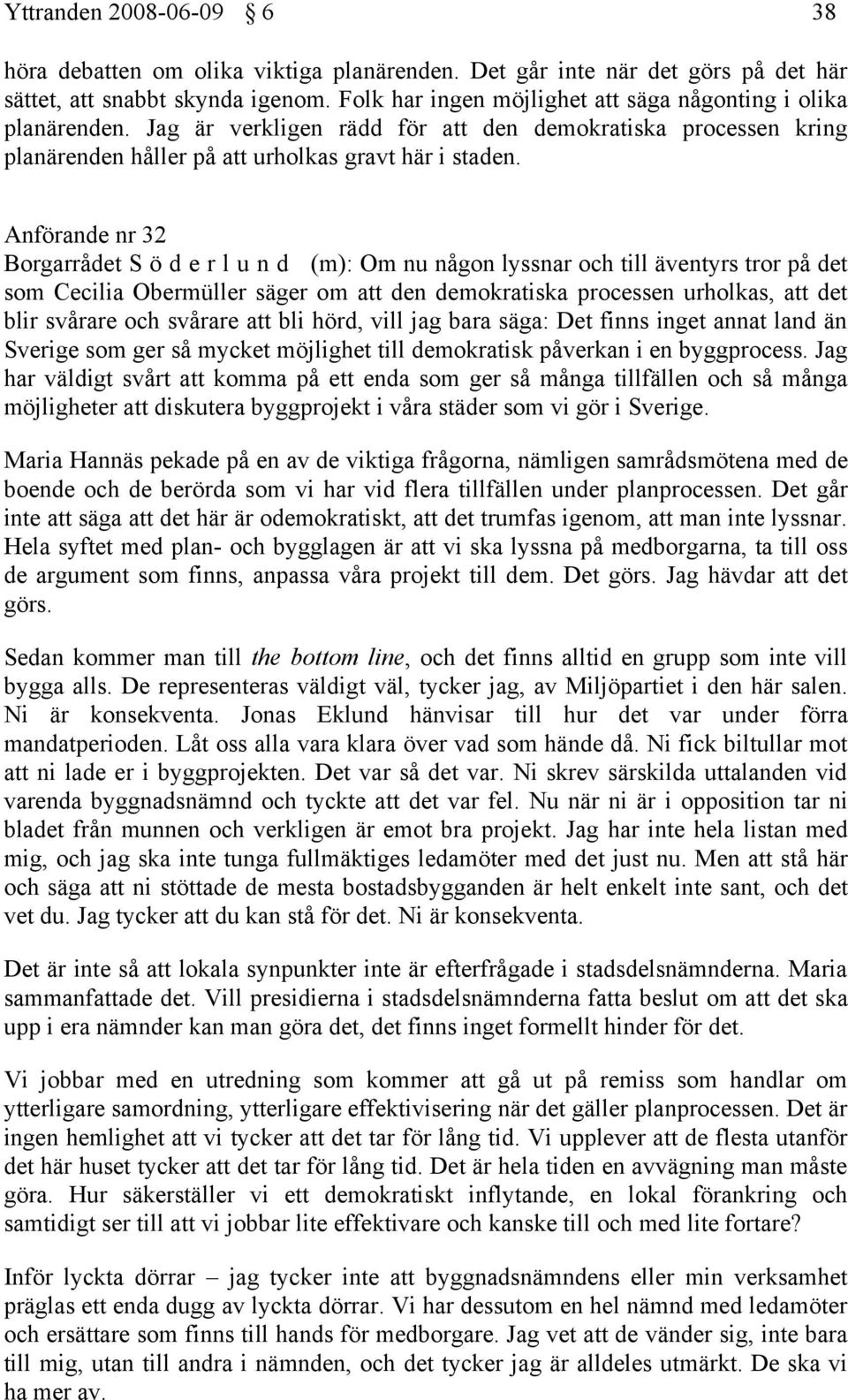 Anförande nr 32 Borgarrådet S ö d e r l u n d (m): Om nu någon lyssnar och till äventyrs tror på det som Cecilia Obermüller säger om att den demokratiska processen urholkas, att det blir svårare och