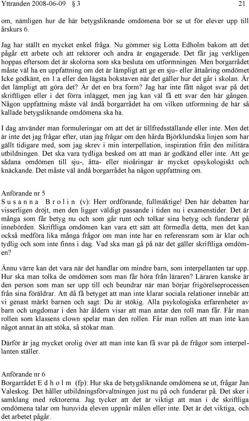 Men borgarrådet måste väl ha en uppfattning om det är lämpligt att ge en sju- eller åttaåring omdömet Icke godkänt, en 1:a eller den lägsta bokstaven när det gäller hur det går i skolan.