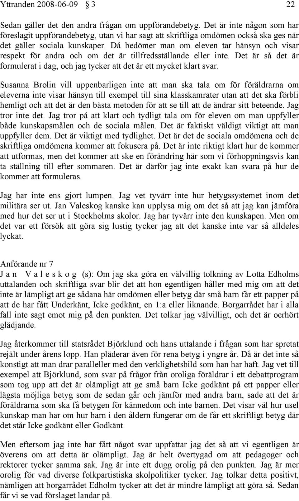 Då bedömer man om eleven tar hänsyn och visar respekt för andra och om det är tillfredsställande eller inte. Det är så det är formulerat i dag, och jag tycker att det är ett mycket klart svar.