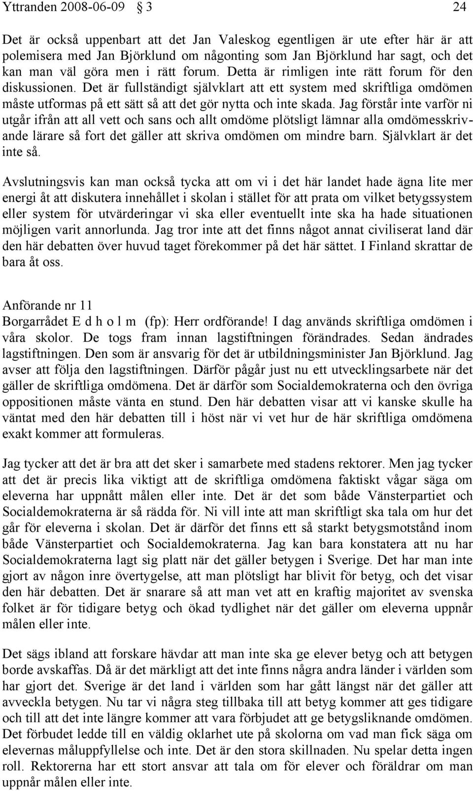 Det är fullständigt självklart att ett system med skriftliga omdömen måste utformas på ett sätt så att det gör nytta och inte skada.