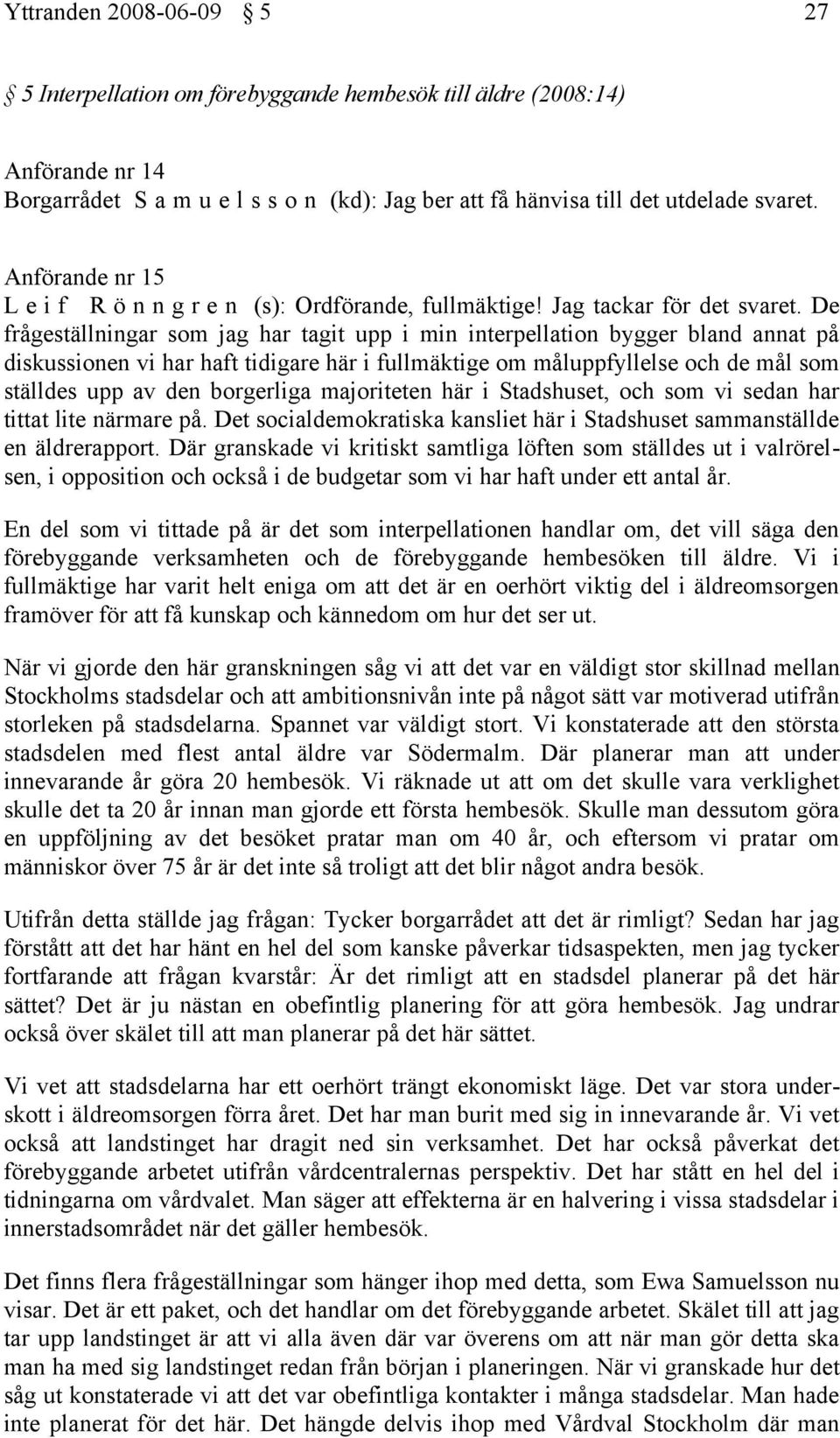 De frågeställningar som jag har tagit upp i min interpellation bygger bland annat på diskussionen vi har haft tidigare här i fullmäktige om måluppfyllelse och de mål som ställdes upp av den