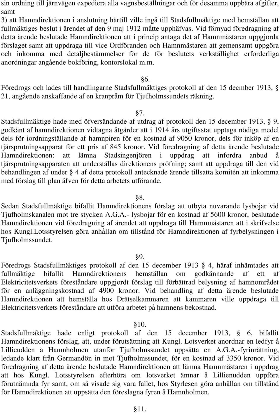 Vid förnyad föredragning af detta ärende beslutade Hamndirektionen att i princip antaga det af Hamnmästaren uppgjorda förslaget samt att uppdraga till vice Ordföranden och Hamnmästaren att gemensamt