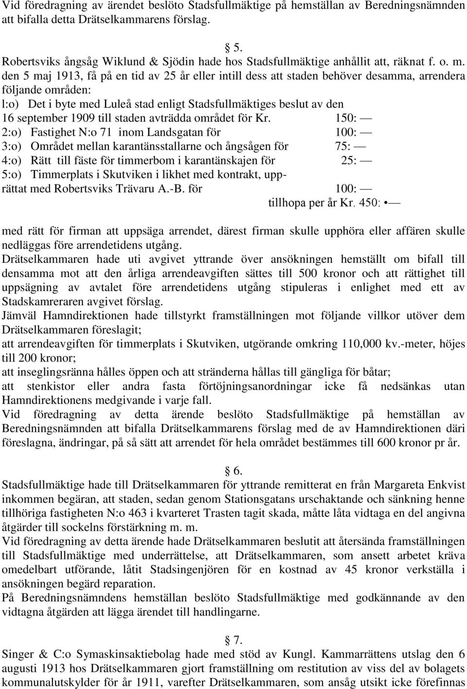 den 5 maj 1913, få på en tid av 25 år eller intill dess att staden behöver desamma, arrendera följande områden: l:o) Det i byte med Luleå stad enligt Stadsfullmäktiges beslut av den 16 september 1909