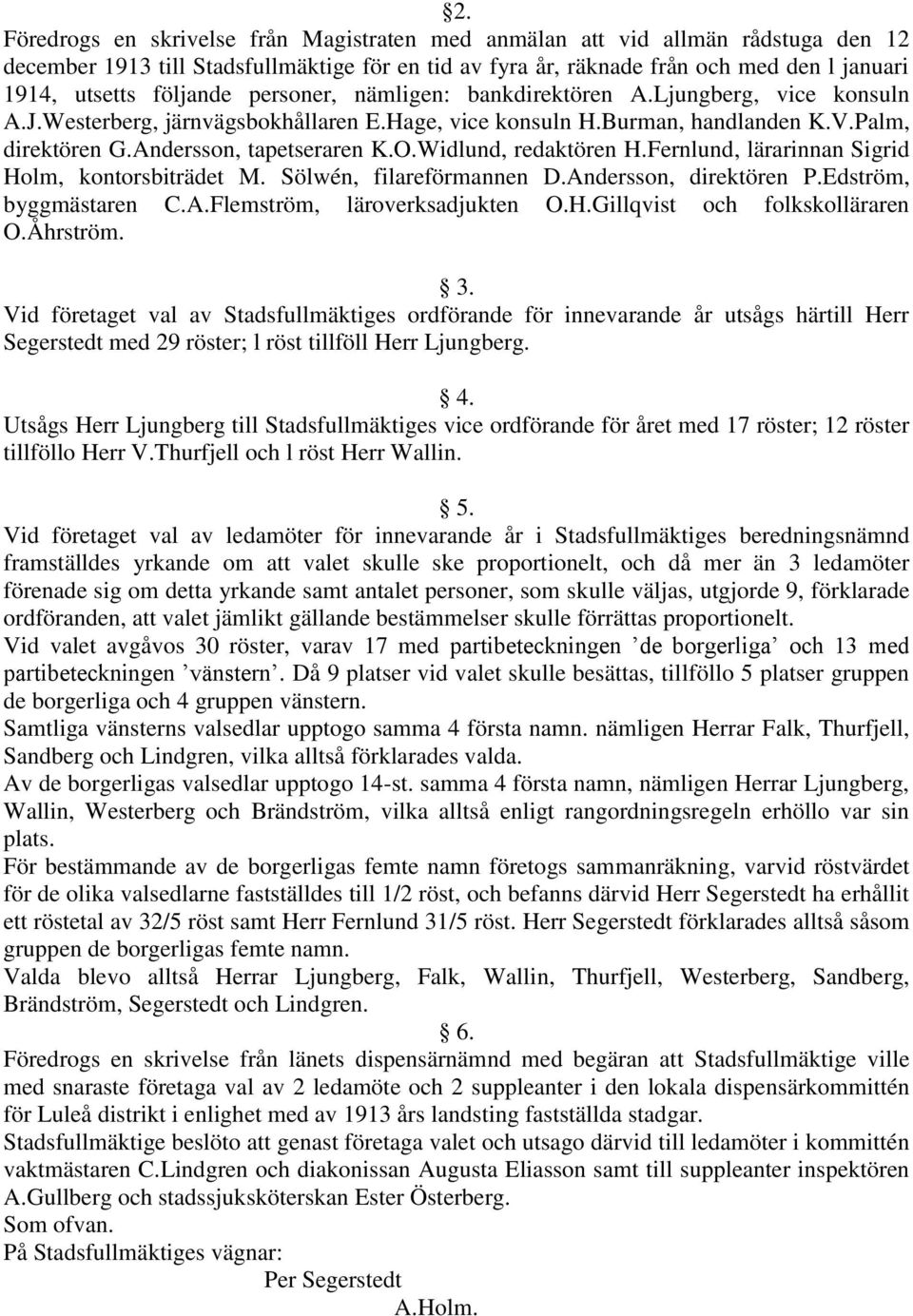 Widlund, redaktören H.Fernlund, lärarinnan Sigrid Holm, kontorsbiträdet M. Sölwén, filareförmannen D.Andersson, direktören P.Edström, byggmästaren C.A.Flemström, läroverksadjukten O.H.Gillqvist och folkskolläraren O.