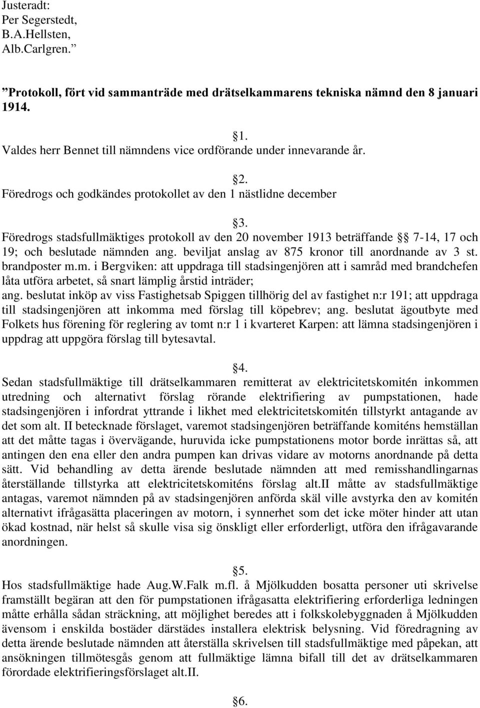 Föredrogs stadsfullmäktiges protokoll av den 20 november 1913 beträffande 7-14, 17 och 19; och beslutade nämnden ang. beviljat anslag av 875 kronor till anordnande av 3 st. brandposter m.m. i Bergviken: att uppdraga till stadsingenjören att i samråd med brandchefen låta utföra arbetet, så snart lämplig årstid inträder; ang.