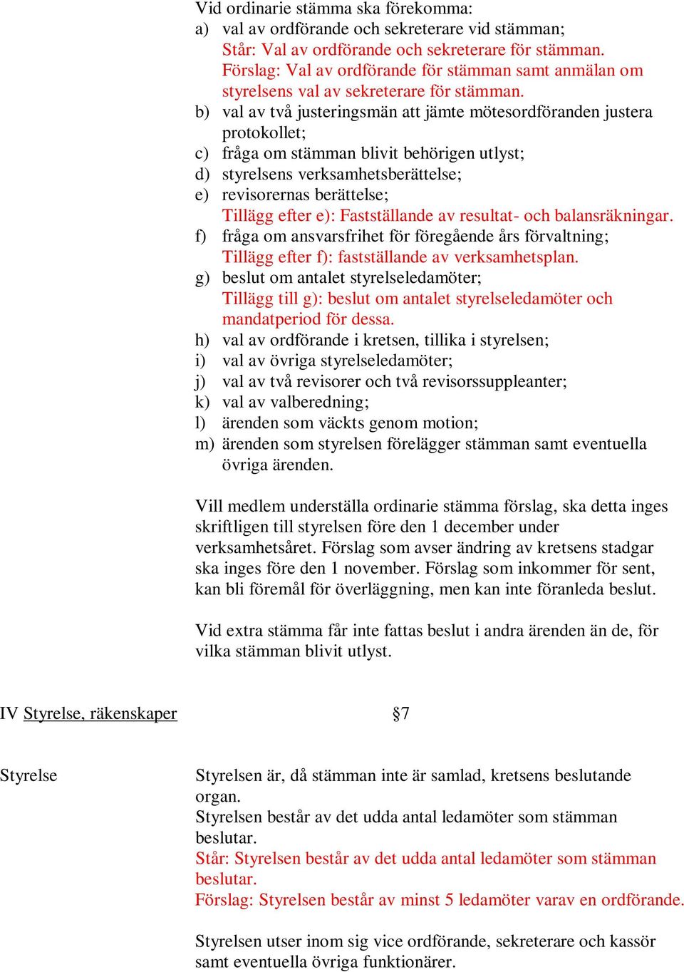 b) val av två justeringsmän att jämte mötesordföranden justera protokollet; c) fråga om stämman blivit behörigen utlyst; d) styrelsens verksamhetsberättelse; e) revisorernas berättelse; Tillägg efter