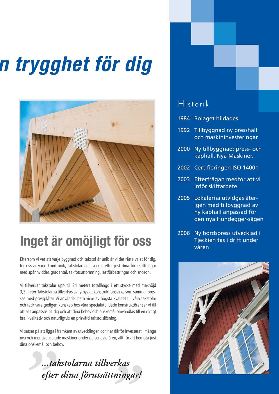 för oss 2006 Ny bordspress utvecklad i Tjeckien tas i drift under våren Eftersom vi vet att varje byggnad och takstol är unik är vi det rätta valet för dig, för oss är varje kund unik, takstolarna