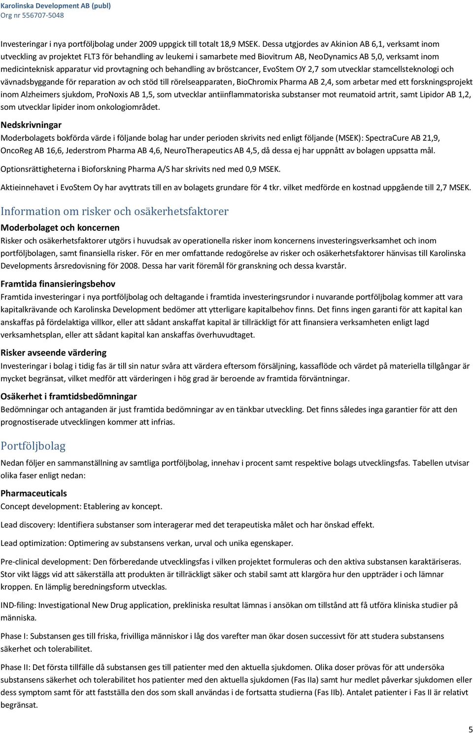 provtagning och behandling av bröstcancer, EvoStem OY 2,7 som utvecklar stamcellsteknologi och vävnadsbyggande för reparation av och stöd till rörelseapparaten, BioChromix Pharma AB 2,4, som arbetar