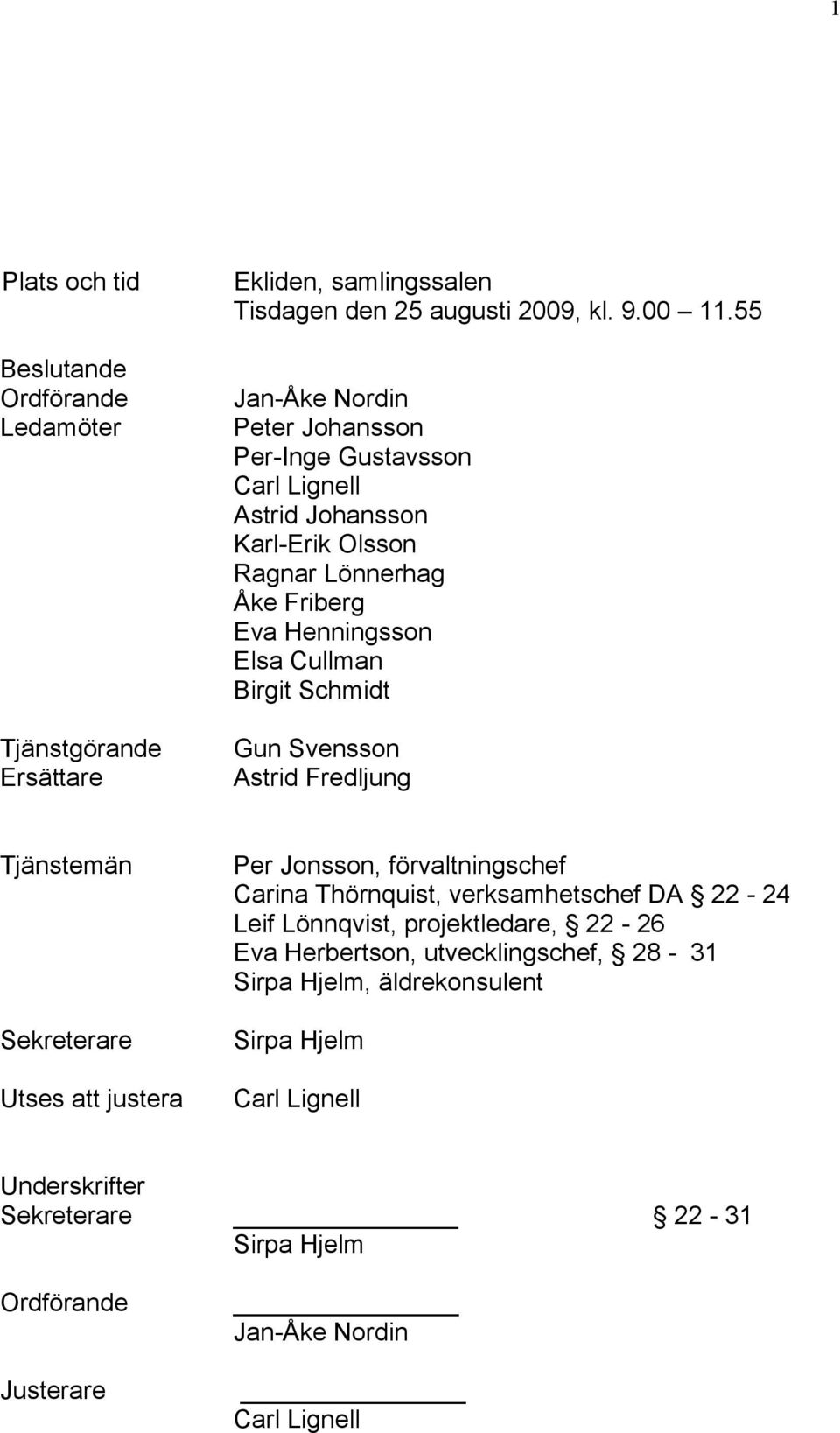 Schmidt Gun Svensson Astrid Fredljung Tjänstemän Sekreterare Utses att justera Per Jonsson, förvaltningschef Carina Thörnquist, verksamhetschef DA 22-24 Leif Lönnqvist,