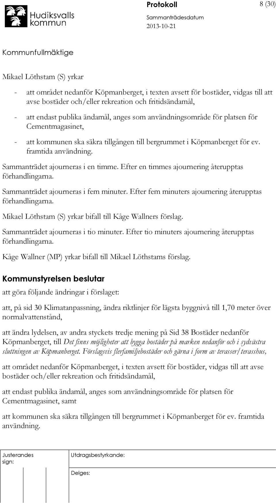 Sammanträdet ajourneras i en timme. Efter en timmes ajournering återupptas förhandlingarna. Sammanträdet ajourneras i fem minuter. Efter fem minuters ajournering återupptas förhandlingarna.