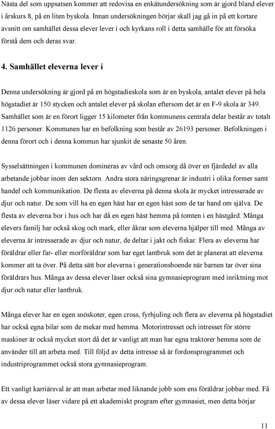 Samhället eleverna lever i Denna undersökning är gjord på en högstadieskola som är en byskola, antalet elever på hela högstadiet är 1 stycken och antalet elever på skolan eftersom det är en F-9 skola