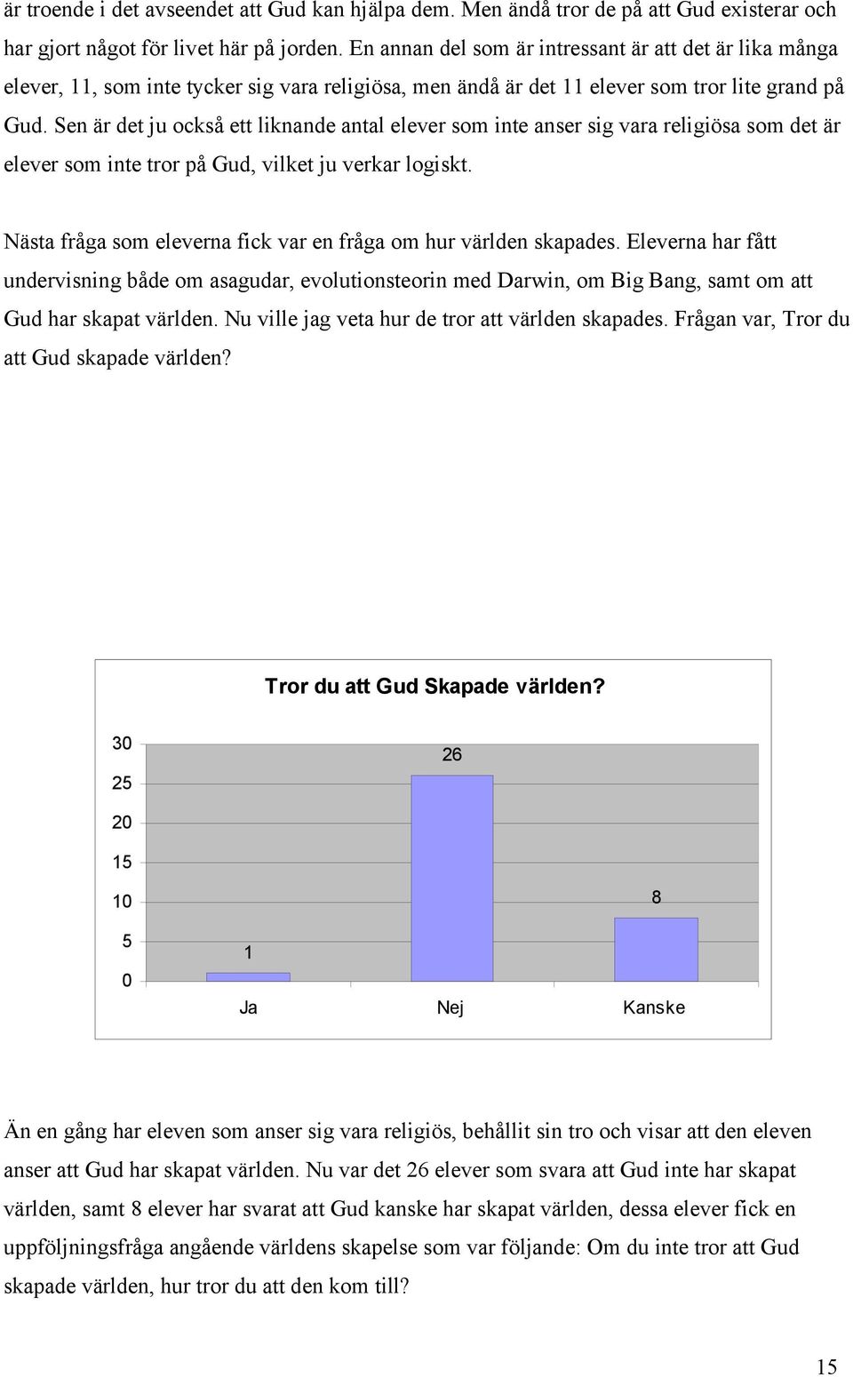 Sen är det ju också ett liknande antal elever som inte anser sig vara religiösa som det är elever som inte tror på Gud, vilket ju verkar logiskt.