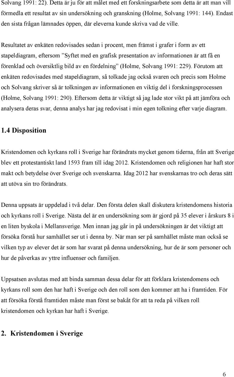 Resultatet av enkäten redovisades sedan i procent, men främst i grafer i form av ett stapeldiagram, eftersom Syftet med en grafisk presentation av informationen är att få en förenklad och översiktlig