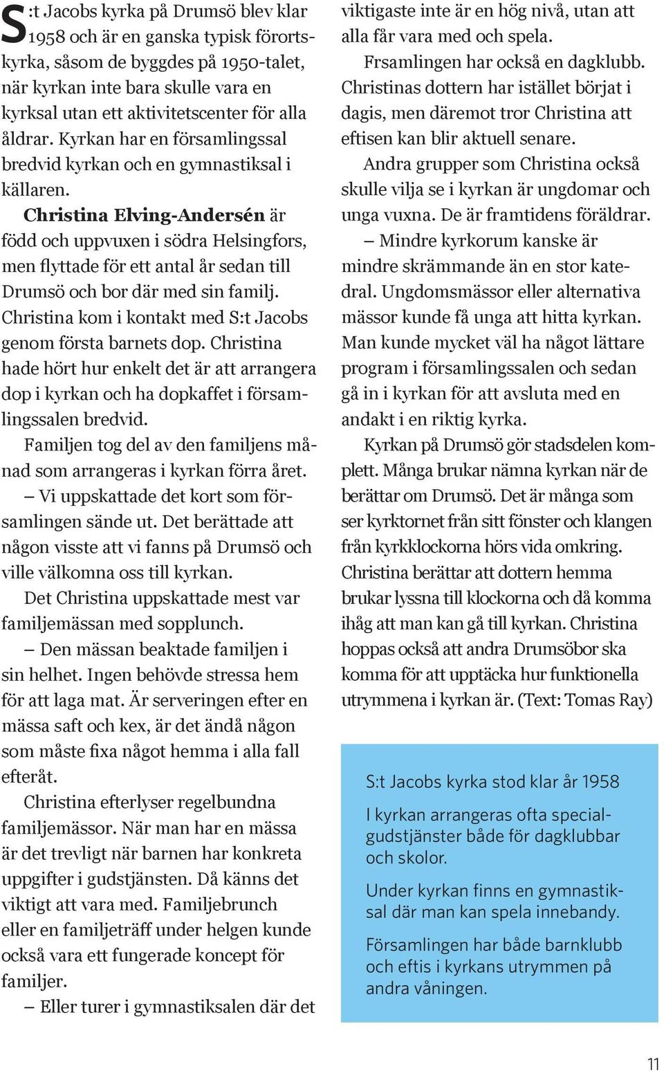 Christina Elving-Andersén är född och uppvuxen i södra Helsingfors, men flyttade för ett antal år sedan till Drumsö och bor där med sin familj.