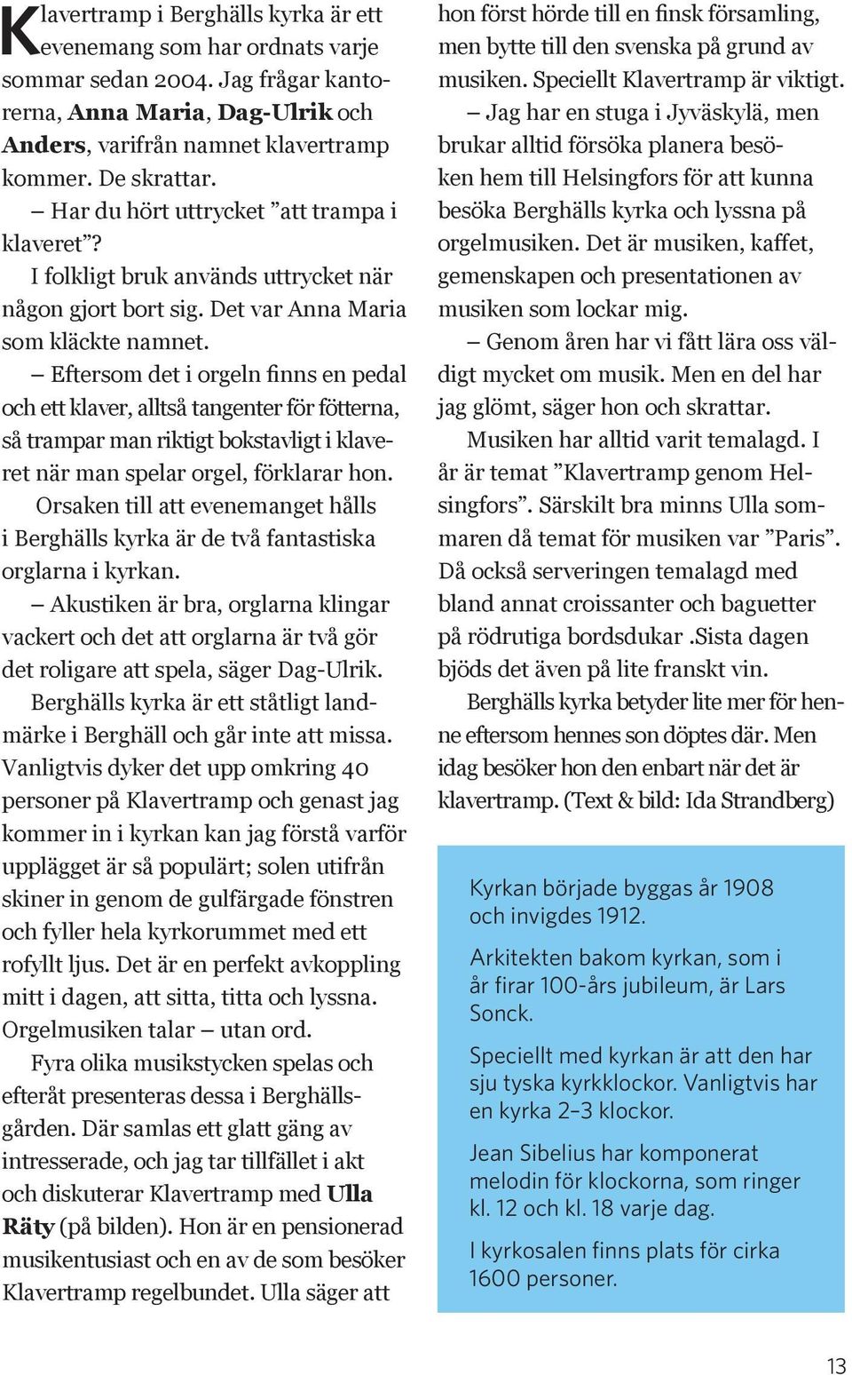 Eftersom det i orgeln finns en pedal och ett klaver, alltså tangenter för fötterna, så trampar man riktigt bokstavligt i klaveret när man spelar orgel, förklarar hon.