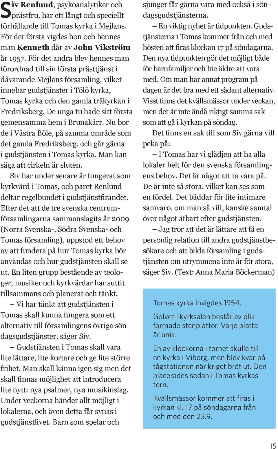 De unga tu hade sitt första gemensamma hem i Brunakärr. Nu bor de i Västra Böle, på samma område som det gamla Fredriksberg, och går gärna i gudstjänsten i Tomas kyrka.