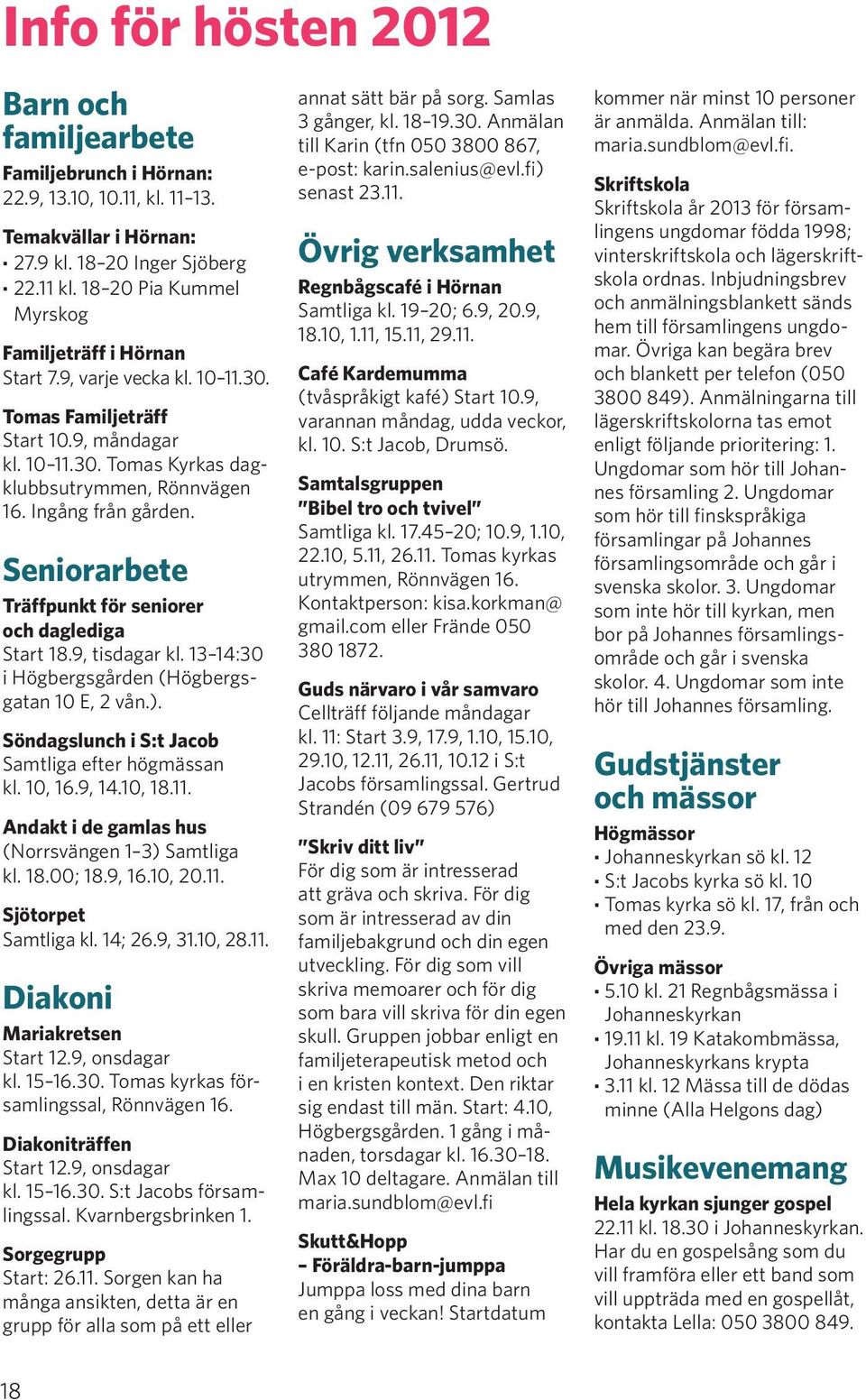 Ingång från gården. Seniorarbete Träffpunkt för seniorer och daglediga Start 18.9, tisdagar kl. 13 14:30 i Högbergsgården (Högbergsgatan 10 E, 2 vån.).