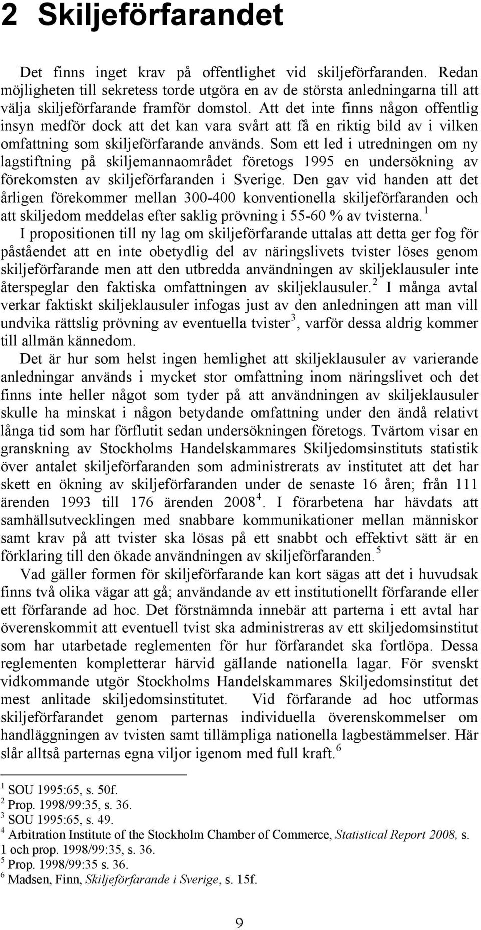 Att det inte finns någon offentlig insyn medför dock att det kan vara svårt att få en riktig bild av i vilken omfattning som skiljeförfarande används.