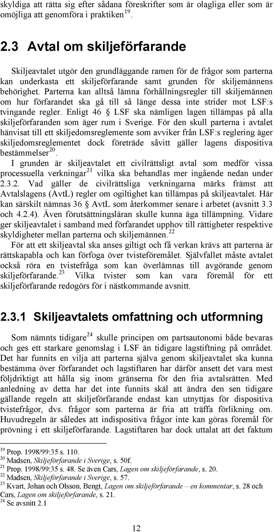 Parterna kan alltså lämna förhållningsregler till skiljemännen om hur förfarandet ska gå till så länge dessa inte strider mot LSF:s tvingande regler.