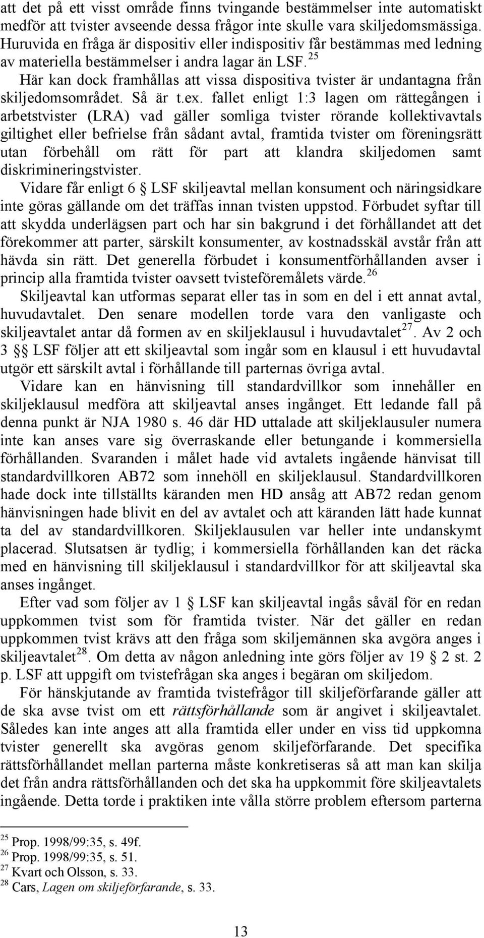 25 Här kan dock framhållas att vissa dispositiva tvister är undantagna från skiljedomsområdet. Så är t.ex.