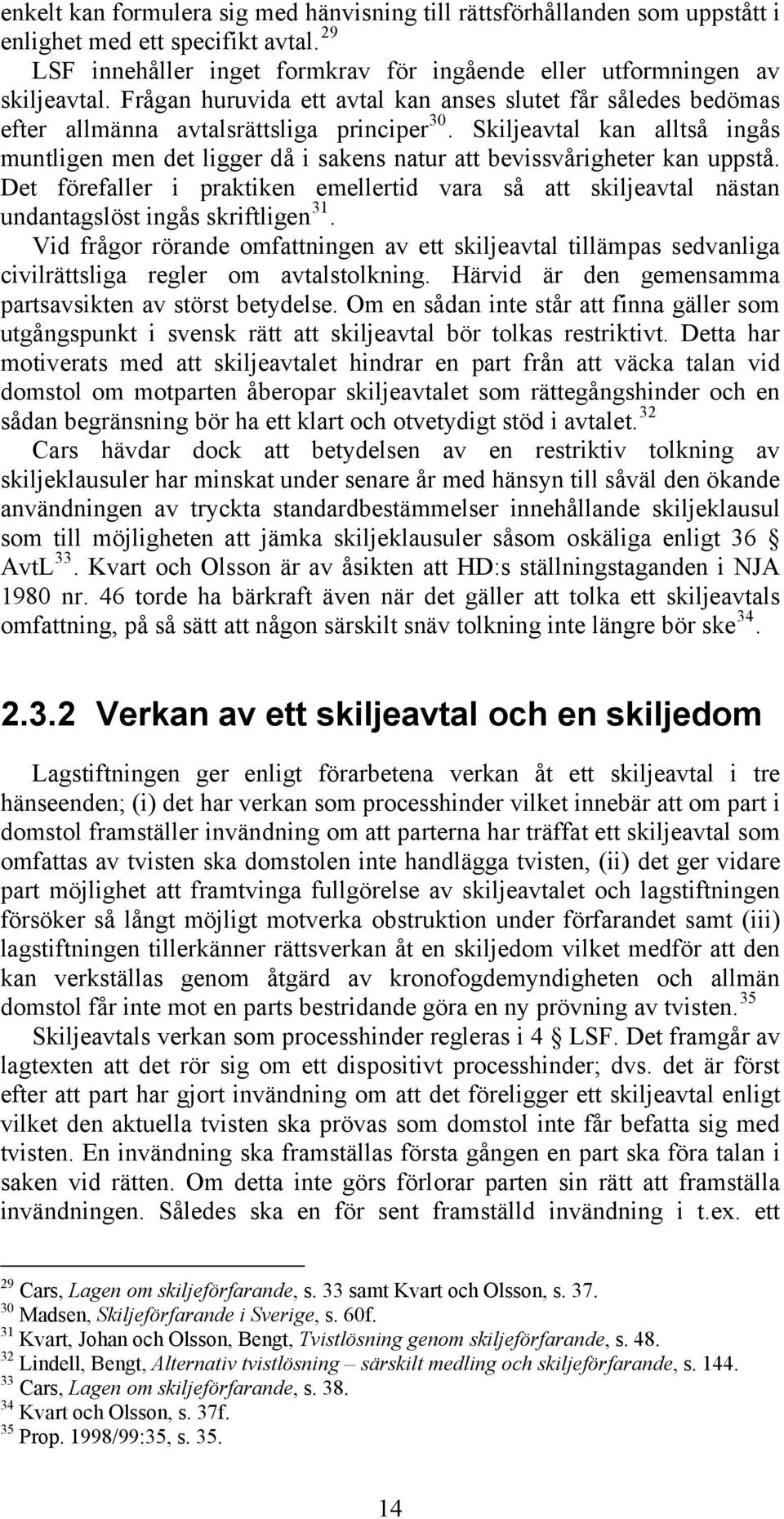 Skiljeavtal kan alltså ingås muntligen men det ligger då i sakens natur att bevissvårigheter kan uppstå.