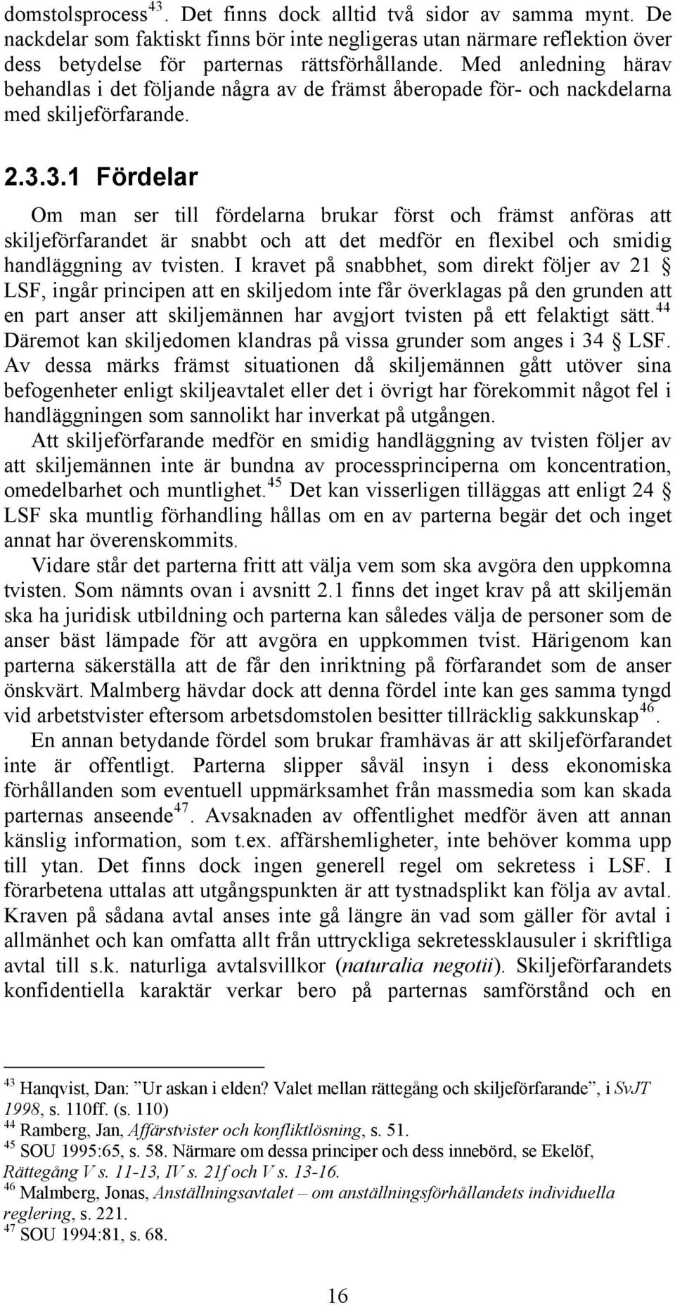 3.1 Fördelar Om man ser till fördelarna brukar först och främst anföras att skiljeförfarandet är snabbt och att det medför en flexibel och smidig handläggning av tvisten.