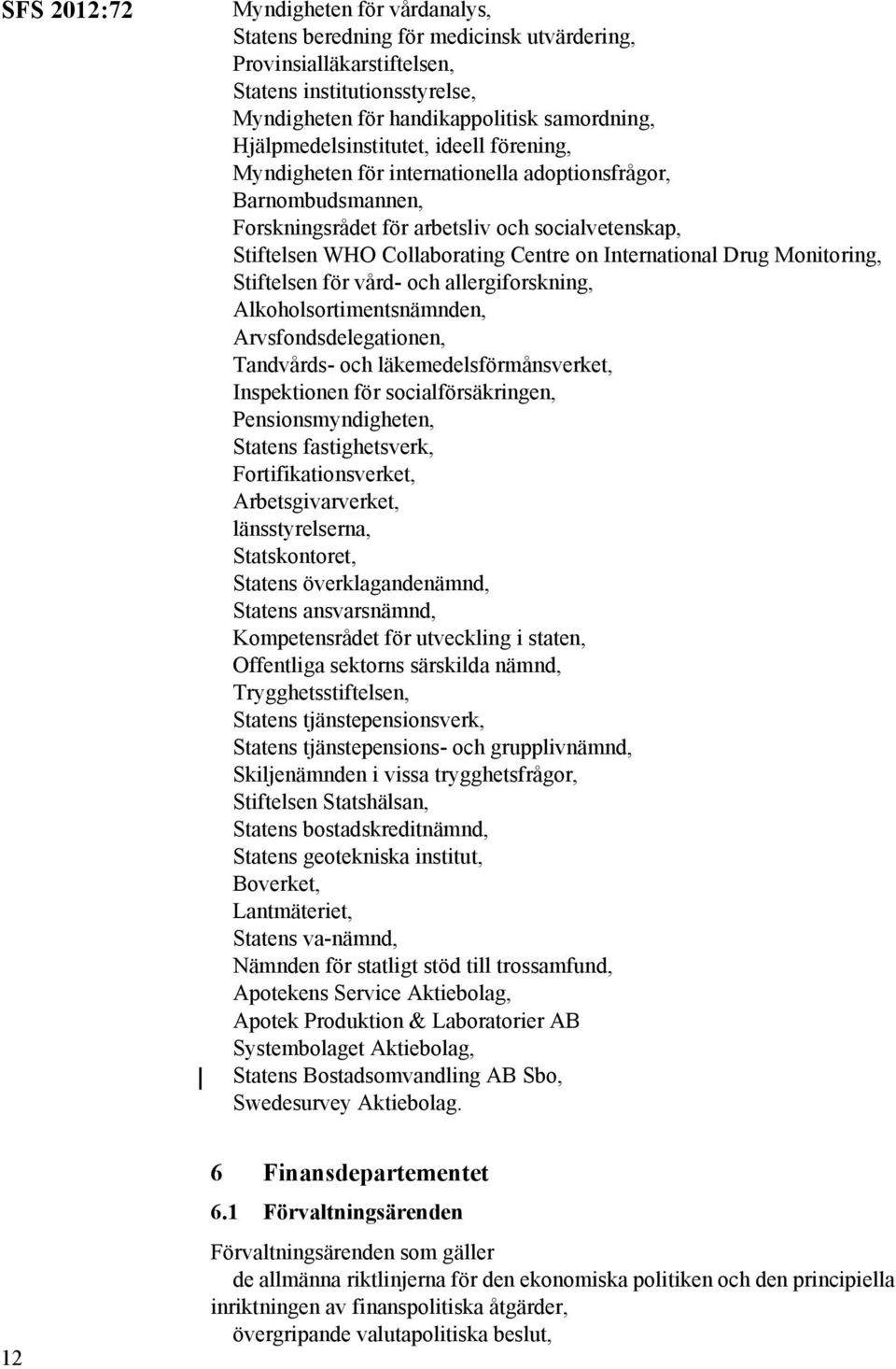 International Drug Monitoring, Stiftelsen för vård- och allergiforskning, Alkoholsortimentsnämnden, Arvsfondsdelegationen, Tandvårds- och läkemedelsförmånsverket, Inspektionen för socialförsäkringen,