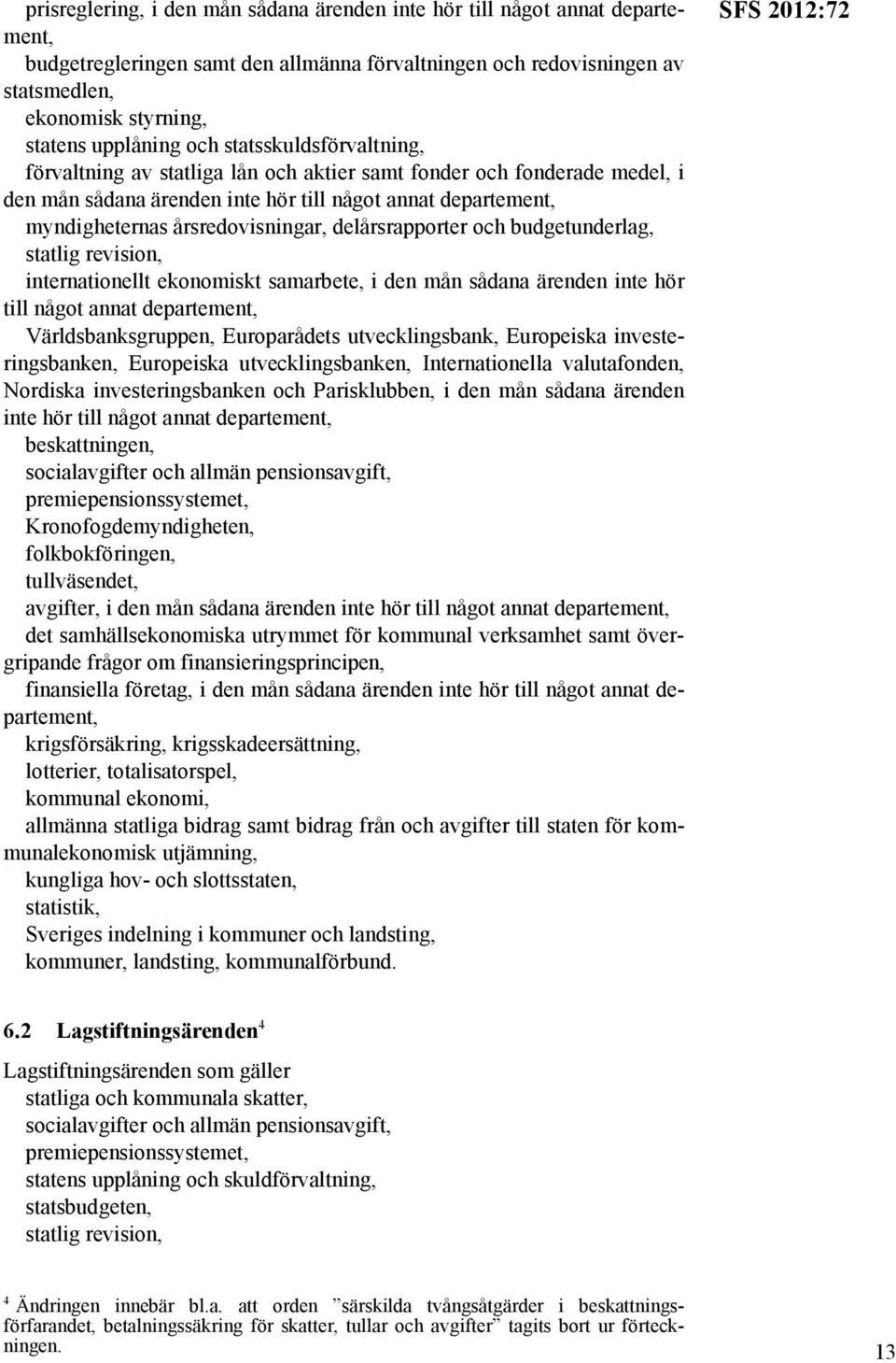 budgetunderlag, statlig revision, internationellt ekonomiskt samarbete, i den mån sådana ärenden inte hör till något annat Världsbanksgruppen, Europarådets utvecklingsbank, Europeiska