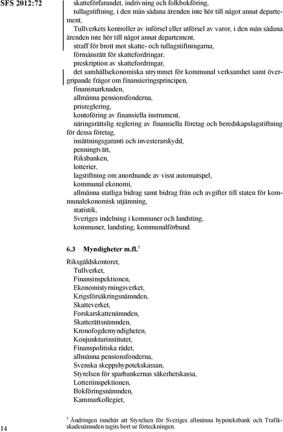 kommunal verksamhet samt övergripande frågor om finansieringsprincipen, finansmarknaden, allmänna pensionsfonderna, prisreglering, kontoföring av finansiella instrument, näringsrättslig reglering av