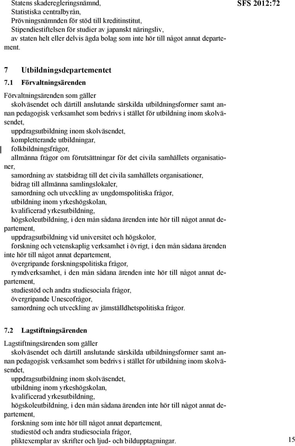 1 Förvaltningsärenden Förvaltningsärenden som gäller skolväsendet och därtill anslutande särskilda utbildningsformer samt annan pedagogisk verksamhet som bedrivs i stället för utbildning inom