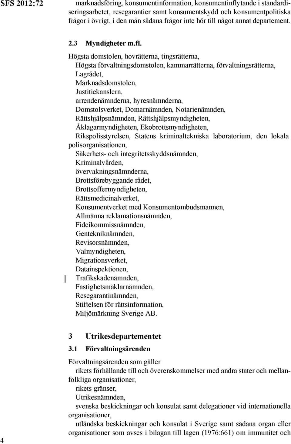 Högsta domstolen, hovrätterna, tingsrätterna, Högsta förvaltningsdomstolen, kammarrätterna, förvaltningsrätterna, Lagrådet, Marknadsdomstolen, Justitiekanslern, arrendenämnderna, hyresnämnderna,