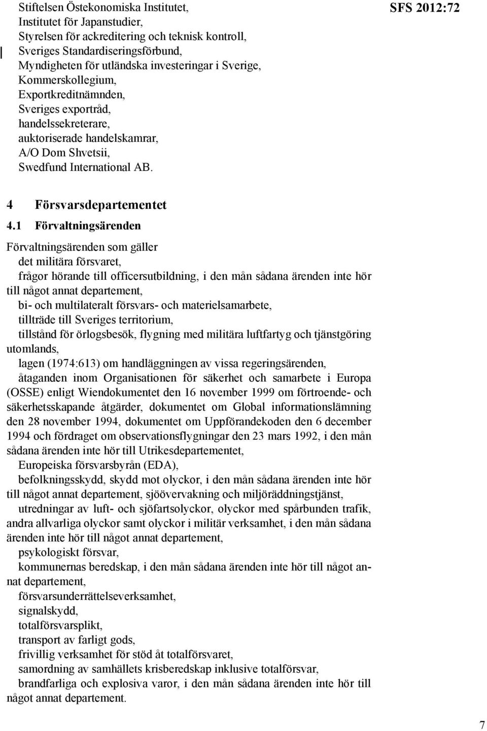 1 Förvaltningsärenden Förvaltningsärenden som gäller det militära försvaret, frågor hörande till officersutbildning, i den mån sådana ärenden inte hör till något annat bi- och multilateralt försvars-