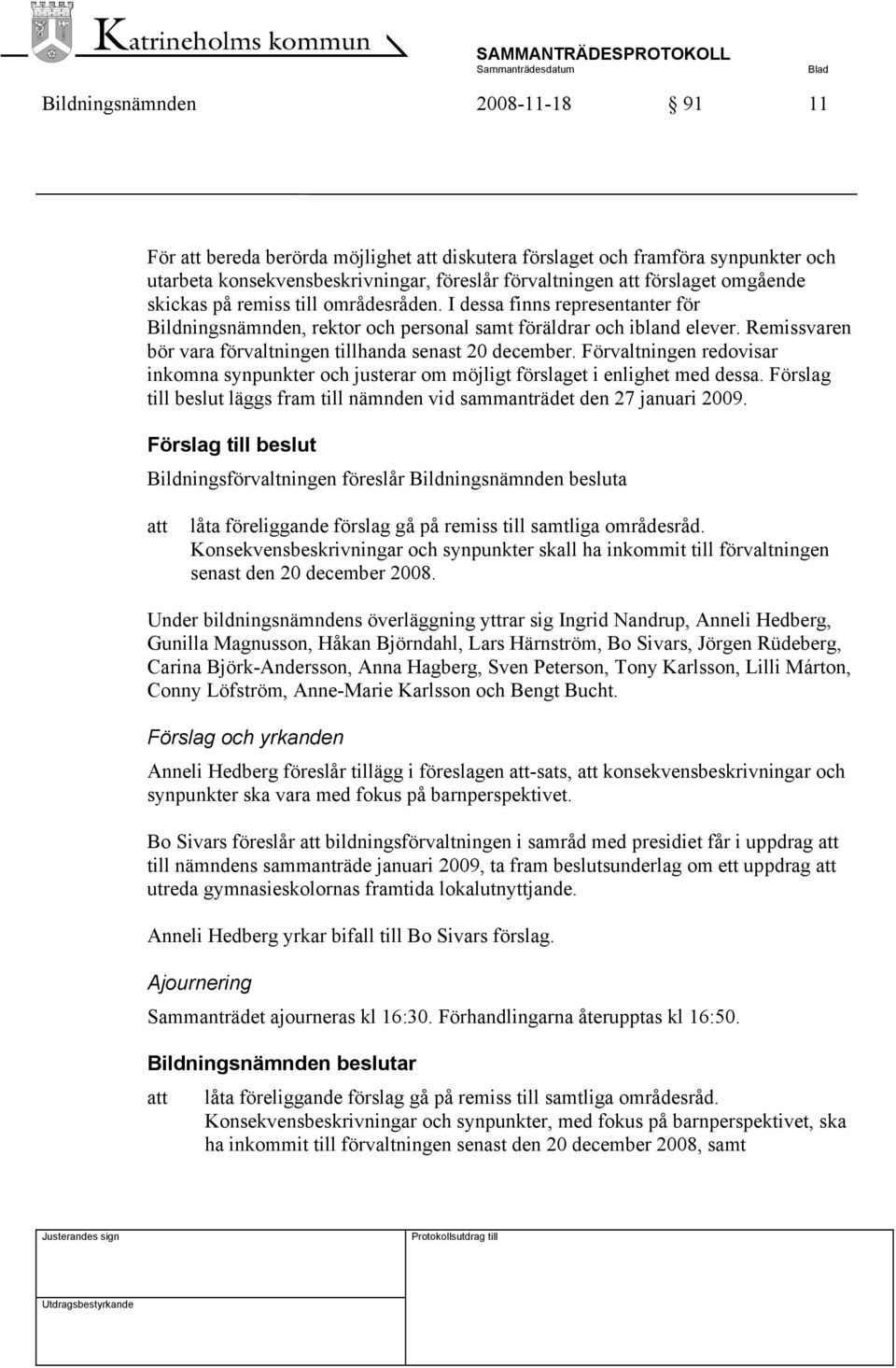 Remissvaren bör vara förvaltningen tillhanda senast 20 december. Förvaltningen redovisar inkomna synpunkter och justerar om möjligt förslaget i enlighet med dessa.