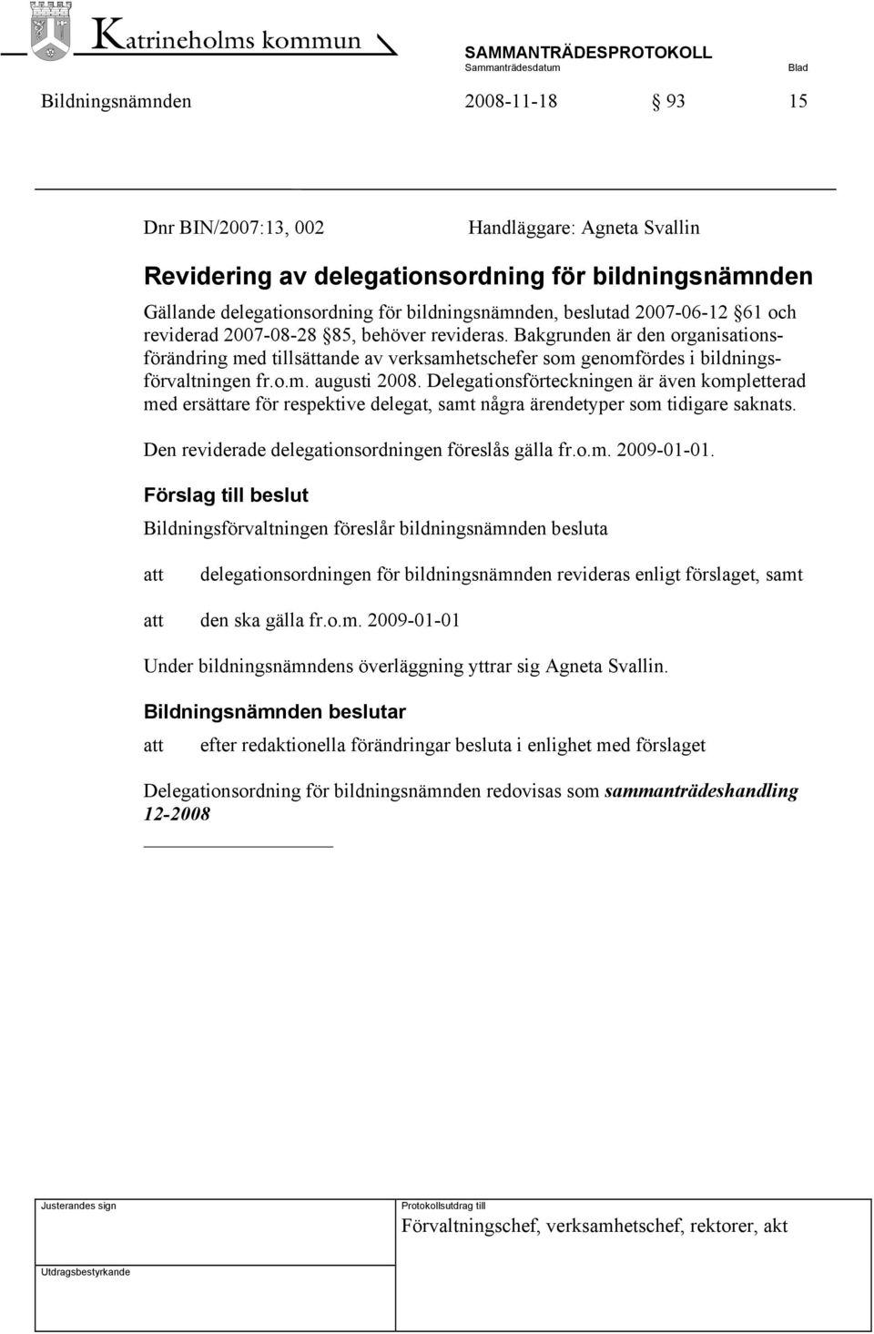 Delegationsförteckningen är även kompletterad med ersättare för respektive delegat, samt några ärendetyper som tidigare saknats. Den reviderade delegationsordningen föreslås gälla fr.o.m. 2009-01-01.