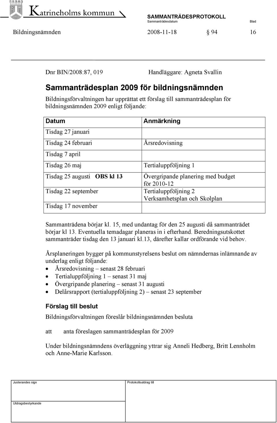 Övergripande planering med budget för 2010-12 Tisdag 22 september Tertialuppföljning 2 Verksamhetsplan och Skolplan Tisdag 17 november Sammanträdena börjar kl.