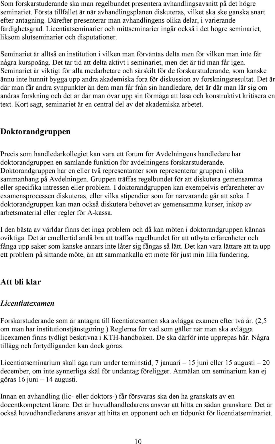 Seminariet är alltså en institution i vilken man förväntas delta men för vilken man inte får några kurspoäng. Det tar tid att delta aktivt i seminariet, men det är tid man får igen.