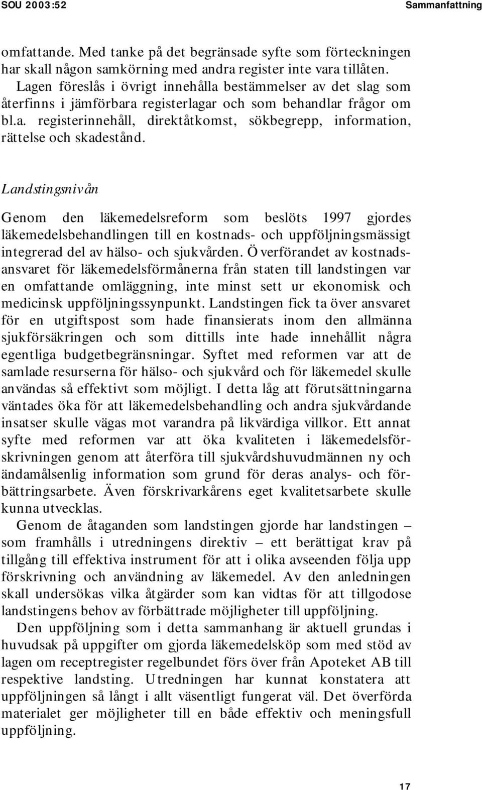 Landstingsnivån Genom den läkemedelsreform som beslöts 1997 gjordes läkemedelsbehandlingen till en kostnads- och uppföljningsmässigt integrerad del av hälso- och sjukvården.