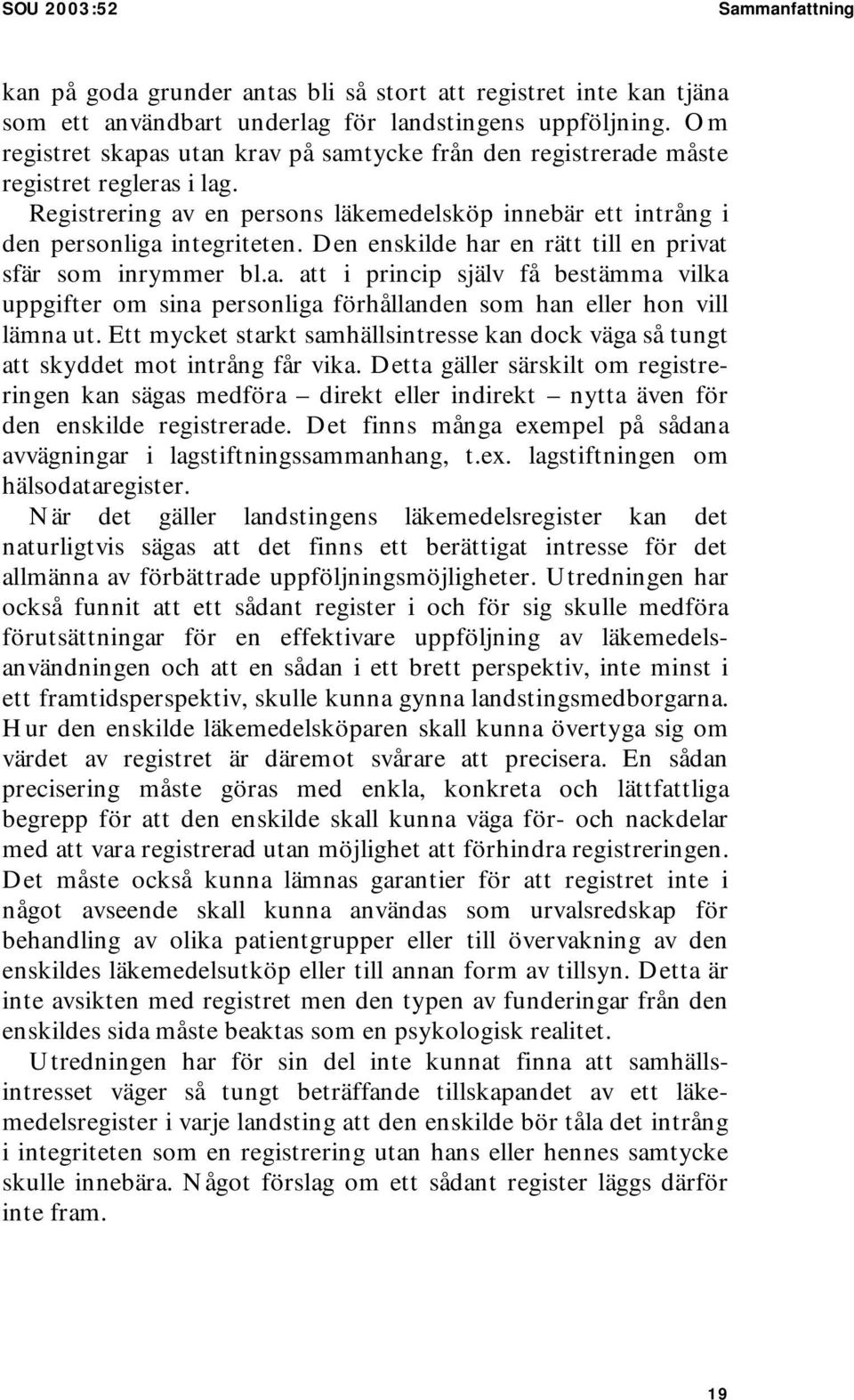 Den enskilde har en rätt till en privat sfär som inrymmer bl.a. att i princip själv få bestämma vilka uppgifter om sina personliga förhållanden som han eller hon vill lämna ut.