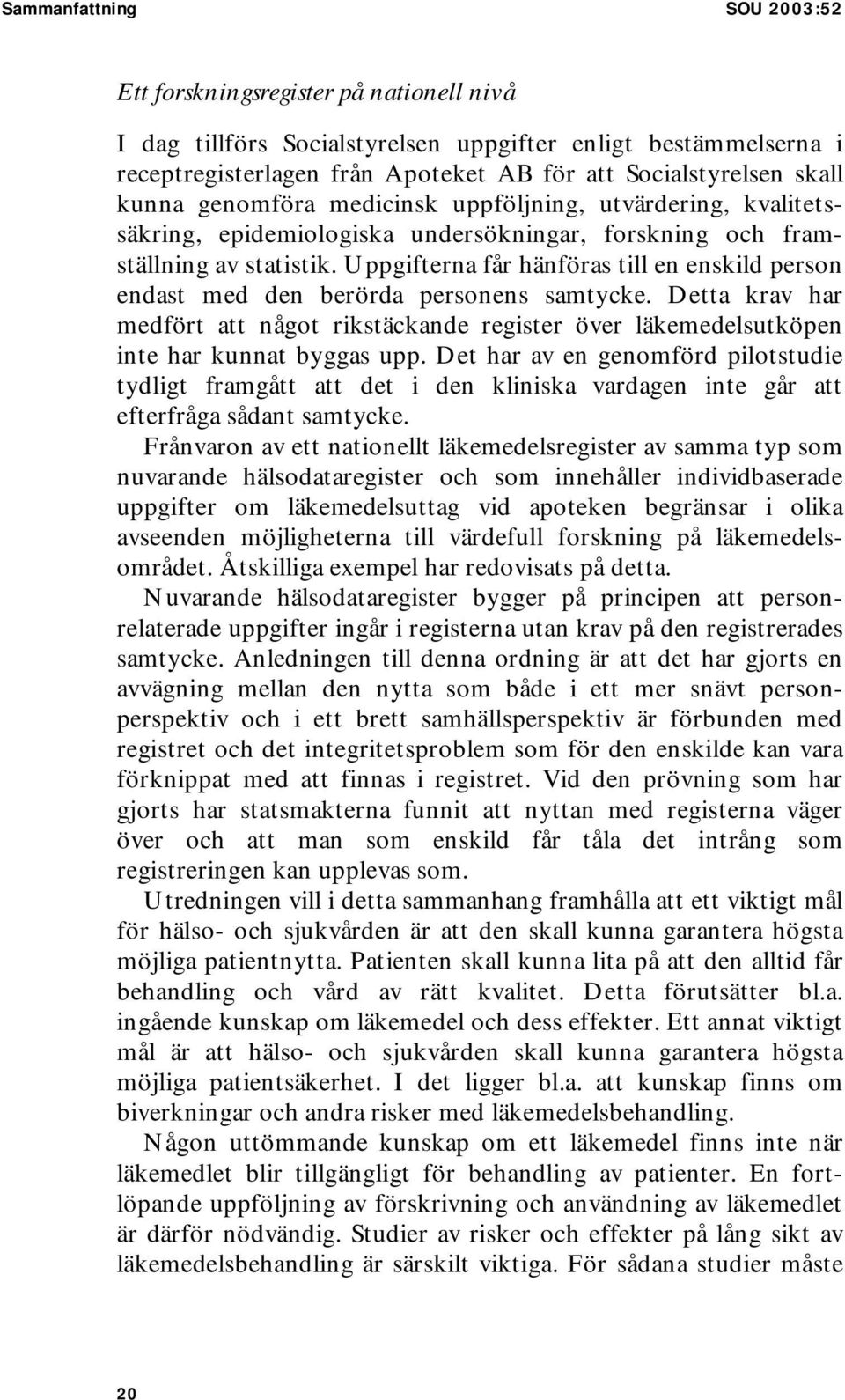 Uppgifterna får hänföras till en enskild person endast med den berörda personens samtycke. Detta krav har medfört att något rikstäckande register över läkemedelsutköpen inte har kunnat byggas upp.