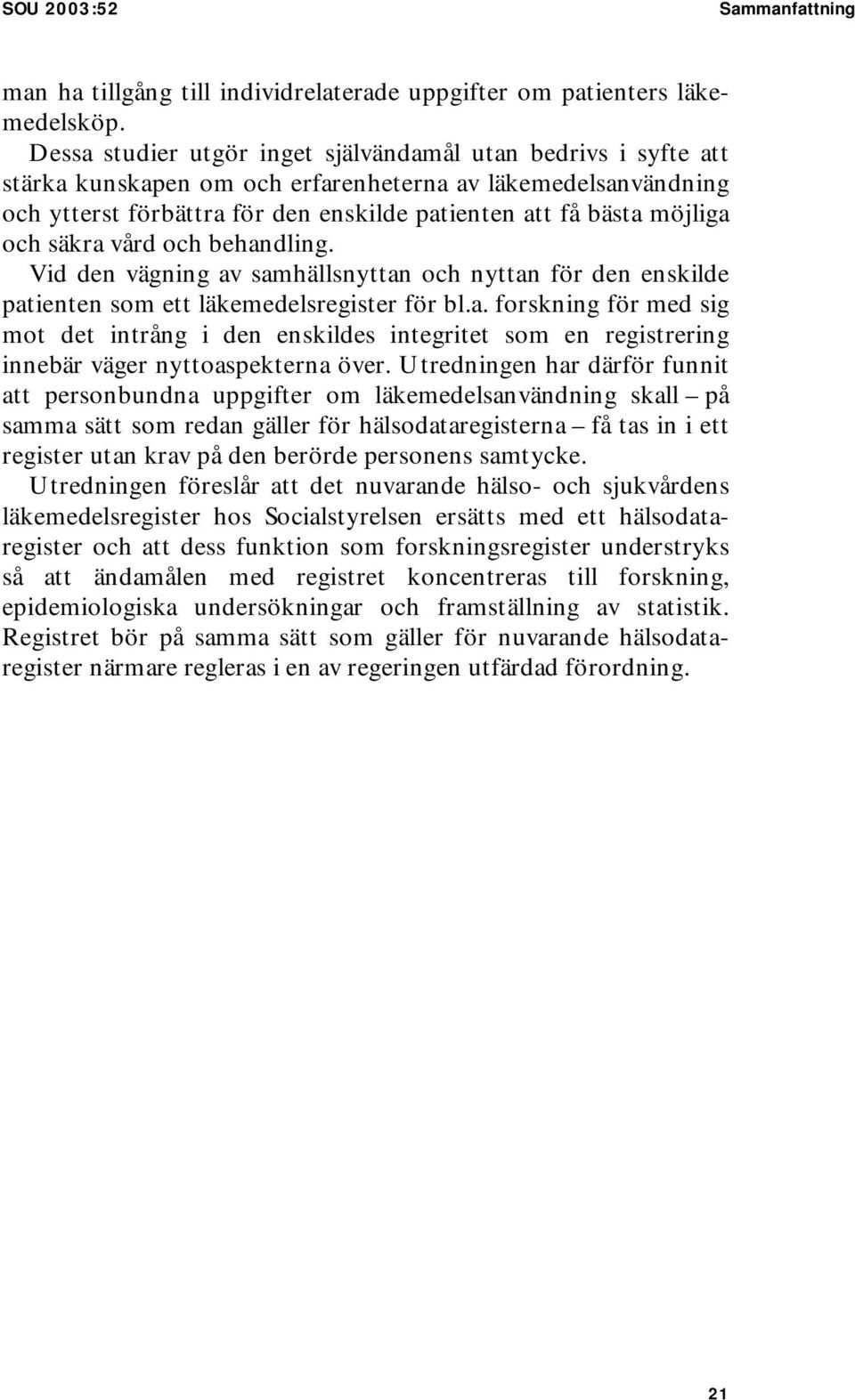 och säkra vård och behandling. Vid den vägning av samhällsnyttan och nyttan för den enskilde patienten som ett läkemedelsregister för bl.a. forskning för med sig mot det intrång i den enskildes integritet som en registrering innebär väger nyttoaspekterna över.