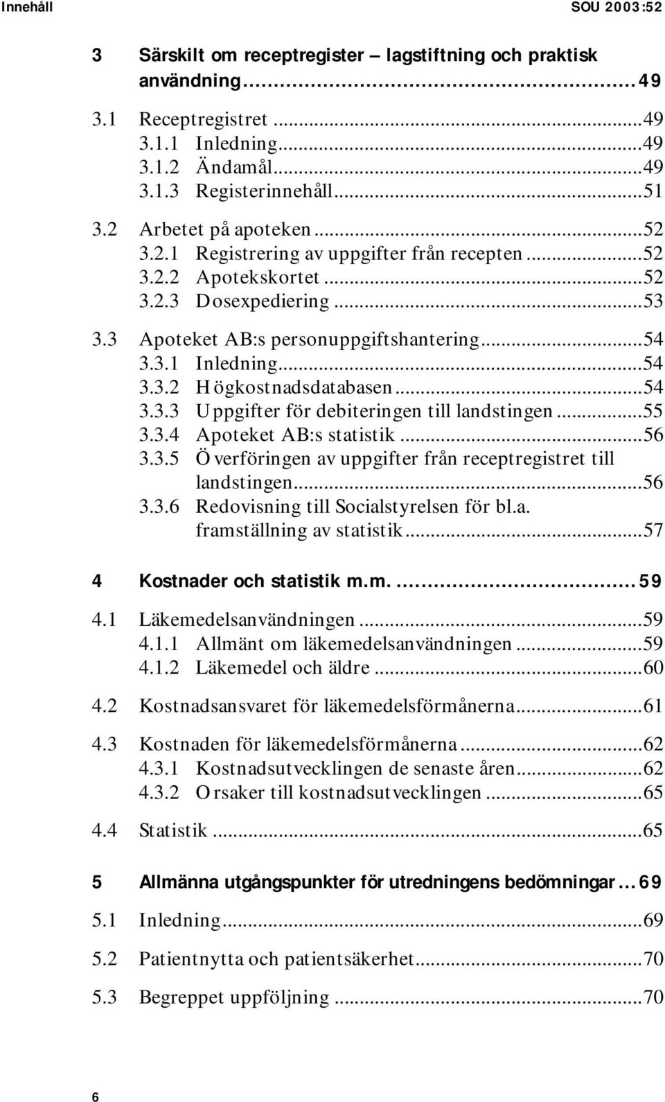 ..54 3.3.3 Uppgifter för debiteringen till landstingen...55 3.3.4 Apoteket AB:s statistik...56 3.3.5 Överföringen av uppgifter från receptregistret till landstingen...56 3.3.6 Redovisning till Socialstyrelsen för bl.