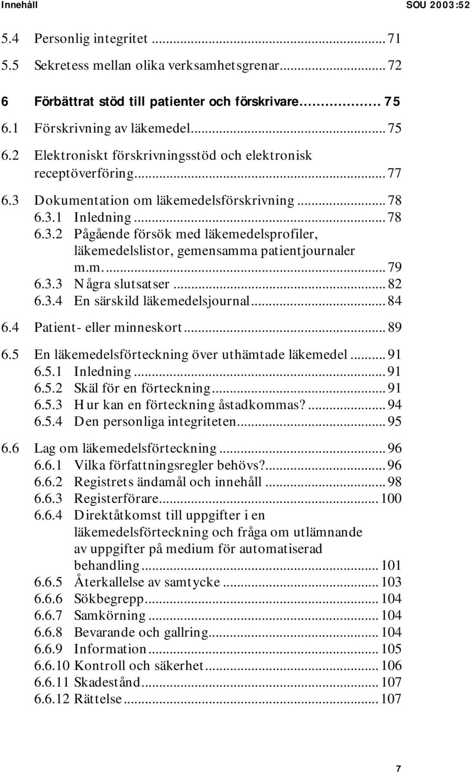 Dokumentation om läkemedelsförskrivning... 78 6.3.1 Inledning... 78 6.3.2 Pågående försök med läkemedelsprofiler, läkemedelslistor, gemensamma patientjournaler m.m... 79 6.3.3 Några slutsatser... 82 6.