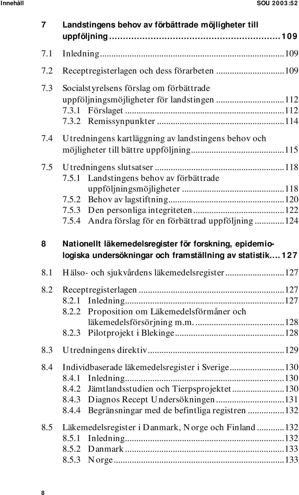 7.5 Utredningens slutsatser...118 7.5.1 Landstingens behov av förbättrade uppföljningsmöjligheter...118 7.5.2 Behov av lagstiftning...120 7.5.3 Den personliga integriteten...122 7.5.4 Andra förslag för en förbättrad uppföljning.